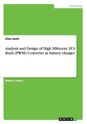 Analysis and Design of High Effeiceny ZCS Buck (PWM) Converter in battery charger by Irfan Jamil