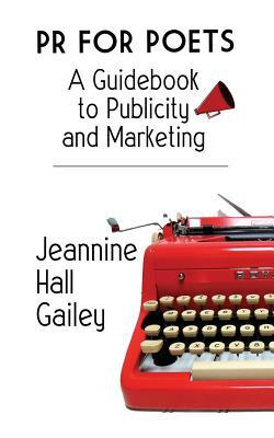 PR For Poets: A Guidebook To Publicity And Marketing by Jeannine Hall Gailey