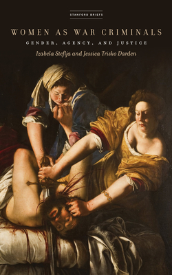 Women as War Criminals: Gender, Agency, and Justice by Jessica Trisko Darden, Izabela Steflja