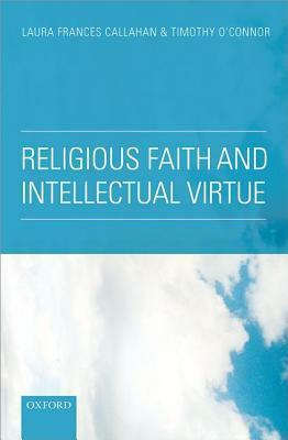 Religious Faith and Intellectual Virtue by Timothy O'Connor, Laura Frances Callahan