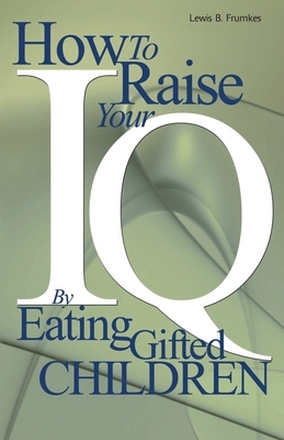 How to Raise Your I.Q. by Eating Gifted Children by Lewis Burke Frumkes