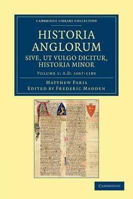 Historia Anglorum Sive, UT Vulgo Dicitur, Historia Minor - Volume 1 by Matthew Paris