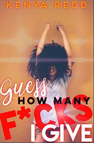 Guess How Many F*cks I Give by Kenya Redd