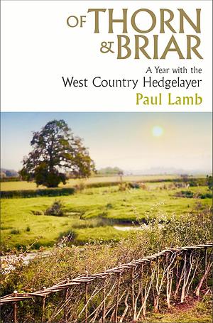 Of Thorn & Briar: A Year with the West Country Hedgelayer by Paul Lamb