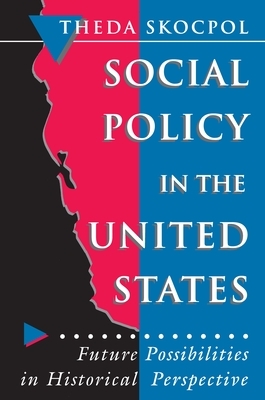 Social Policy in the United States: Future Possibilities in Historical Perspective by Theda Skocpol