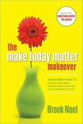 The Make Today Matter Makeover: The 26 Best Ways To Recapture Daily Magic, Kick Start High Energy Living, And Get The Most Out Of Life by Brook Noel