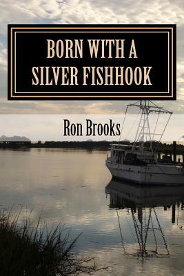 Born with a Silver Fishhook: True Fish Tales about Fish Tails Chosen from Over 20 Years of Freelance Writing by Ron Brooks