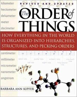 The Order of Things: How Everything in the World Is Organized Into Hierarchies, Structures, and Pecking Orders by Barbara Ann Kipfer