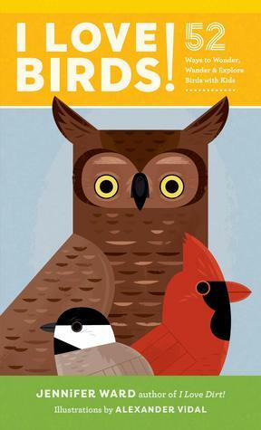 I Love Birds!: 52 Ways to Wonder, Wander, and Explore Birds with Kids by Alexander Vidal, Jennifer Ward