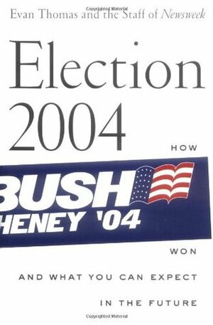 Election 2004: How Bush Won and What You Can Expect in the Future by Eleanor Clift, Jonathan Darman, Evan Thomas, Peter Goldman, Kevin Peraino