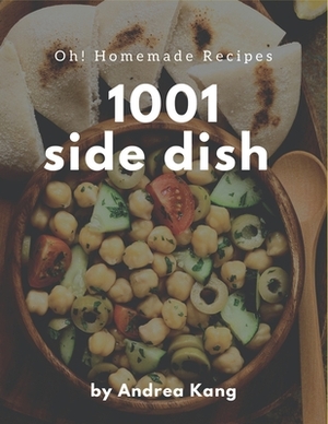 Oh! 1001 Homemade Side Dish Recipes: A Timeless Homemade Side Dish Cookbook by Andrea Kang