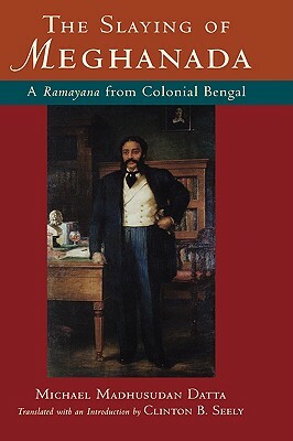 The Slaying of Meghanada: A Ramayana from Colonial Bengal by Michael Madhusudan Datta