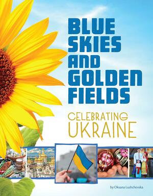 Blue Skies and Golden Fields: Celebrating Ukraine by Oksana Lushchevska