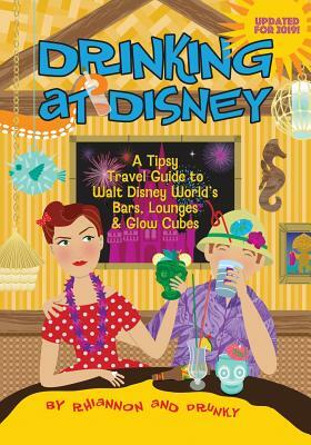 Drinking at Disney: A Tipsy Travel Guide to Walt Disney World's Bars, Lounges & Glow Cubes by Daniel Miller, Rhiannon