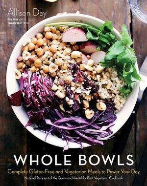 Whole Bowls: Complete Gluten-Free and Vegetarian Meals to Power Your Day by Allison Day