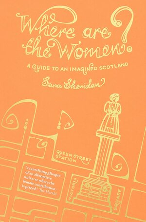 Where are the Women?: A Guide to an Imagined Scotland by Sara Sheridan