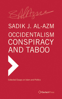 Occidentalism, Conspiracy and Taboo: Collected Essays on Islam and Politics by Sadik J. Al-Azm