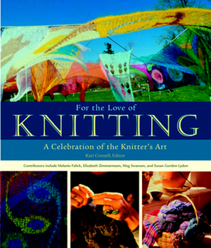 For the Love of Knitting: A Celebration of the Knitter's Art by Kari Cornell