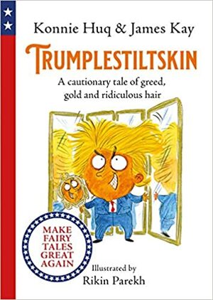 Trumplestiltskin: A cautionary tale of greed, gold and ridiculous hair by James Kay, Konnie Huq