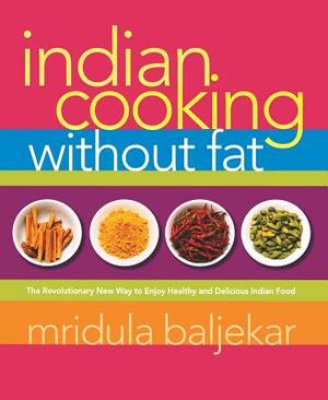 Indian Cooking Without Fat: The Revolutionary New Way to Enjoy Healthy and Delicious Indian Food by Mridula Baljekar