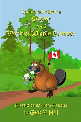 I could have been a stoker for a vertical wimple crimper: Classic tales from Canada by Geoff Hill