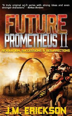 Future Prometheus II: Revolution, Successions and Resurrections by J. M. Erickson
