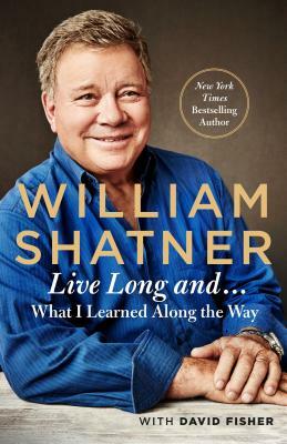 Live Long and . . .: What I Might Have Learned Along the Way by David Fisher, William Shatner