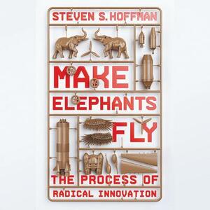 Make Elephants Fly: The Process of Radical Innovation by Steven Hoffman