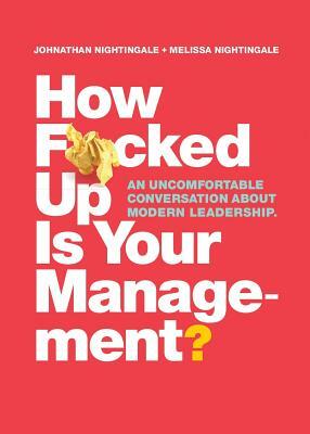 How F*cked Up Is Your Management?: An uncomfortable conversation about modern leadership by Johnathan Nightingale, Melissa Nightingale