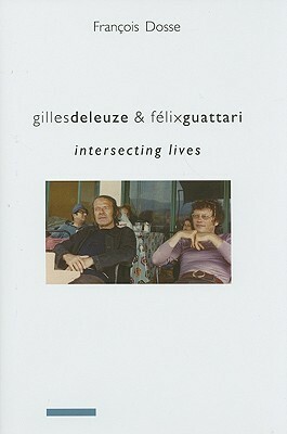 Gilles Deleuze & Félix Guattari: Intersecting Lives by Deborah Glassman, François Dosse