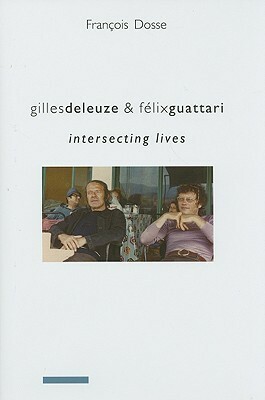 Gilles Deleuze & Félix Guattari: Intersecting Lives by François Dosse, Deborah Glassman