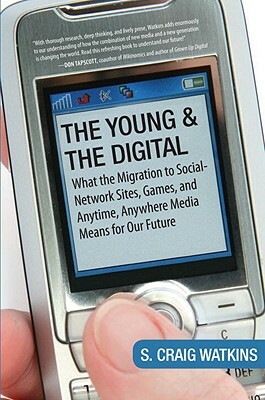 The Young and the Digital: What the Migration to Social Network Sites, Games, and Anytime, Anywhere Media M Eans for Our Future by S. Craig Watkins