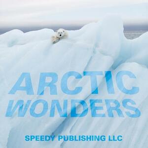 Arctic Wonders by Speedy Publishing LLC