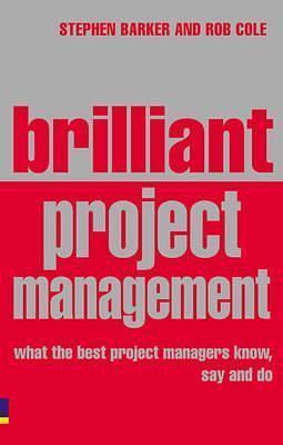 Brilliant Project Management: What the Best Project Managers Know, Say And Do by Rob Cole, Stephen Barker, Stephen Barker