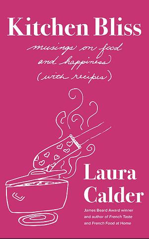 Kitchen Bliss: Musings on Food and Happiness (With Recipes) by Laura Calder
