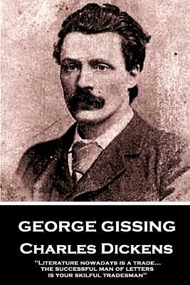George Gissing - Charles Dickens: "Literature nowadays is a trade... the successful man of letters is your skilful tradesman" by George Gissing