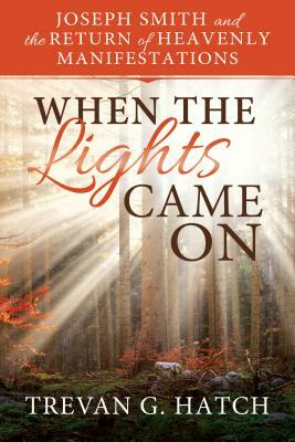 When the Lights Came on: Joseph Smith and the Return of Heavenly Manifestations by Trevan G. Hatch