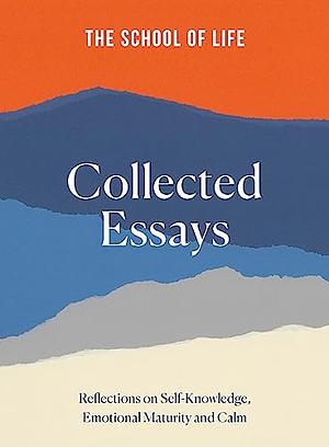 The School of Life Collected Essays: Reflections on Self-Knowledge, Emotional Maturity and Calm by The School of Life