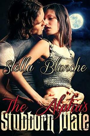 The Alpha's Stubborn Mate by Stella Blanche