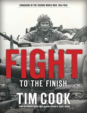 Fight to the Finish: Canadians in the Second World War, 1944-1945: 2 by Tim Cook