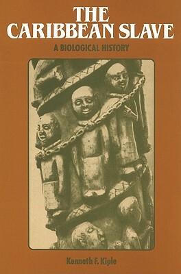 The Caribbean Slave: A Biological History by Kenneth F. Kiple