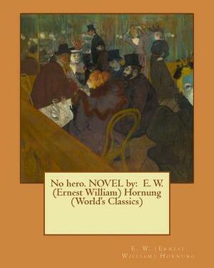 No hero. NOVEL by: E. W. (Ernest William) Hornung (World's Classics) by E. W. Hornung