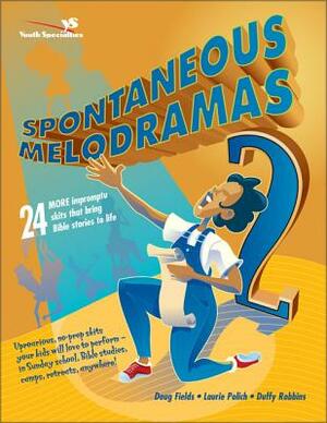 Spontaneous Melodramas 2: 24 More Impromptu Skits That Bring Bible Stories to Life by Doug Fields, Laurie Polich, Duffy Robbins