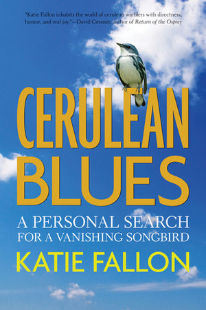 Cerulean Blues: A Personal Search for a Vanishing Songbird by Katie Fallon
