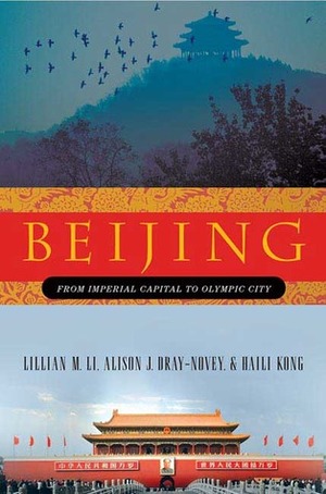 Beijing: From Imperial Capital to Olympic City by Lillian M. Li, Haili Kong, Alison Dray-Novey