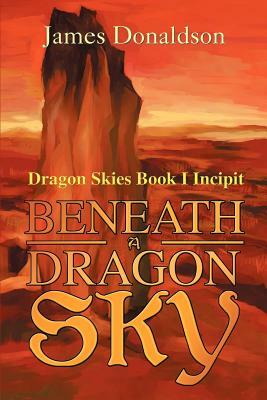 Beneath A Dragon Sky: Dragon Skies Book I Incipit by James Donaldson
