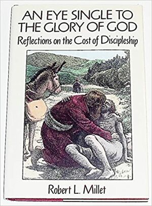 An Eye Single to the Glory of God: Reflections on the Cost of Discipleship by Robert L. Millet