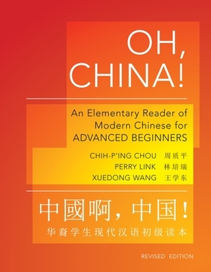 Oh, China!: An Elementary Reader of Modern Chinese for Advanced Beginners - Revised Edition by Perry Link, Xuedong Wang, Chih-P'Ing Chou