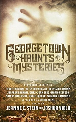 Georgetown Haunts and Mysteries by Warren Hammond, Jeanne C. Stein, Travis Heermann, Sam W. Anderson, Carrie Vaughn, Mario Acevedo, Brian Keene, Joshua Viola, Sean Eads, Stephen Graham Jones