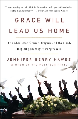 Grace Will Lead Us Home: The Charleston Church Tragedy and the Hard, Inspiring Journey to Forgiveness by Jennifer Berry Hawes